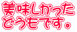 美味しかった どうもです。